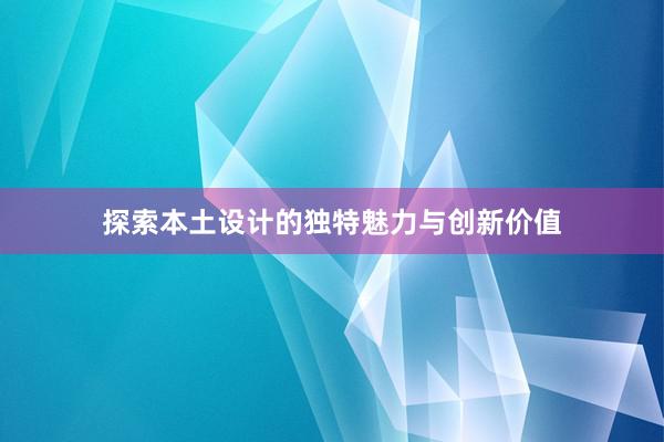 探索本土设计的独特魅力与创新价值